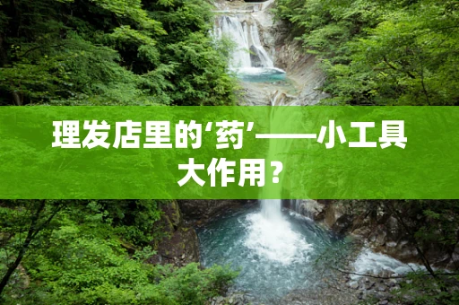 理发店里的‘药’——小工具大作用？