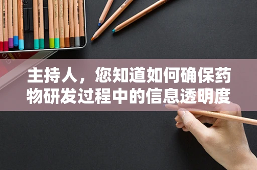 主持人，您知道如何确保药物研发过程中的信息透明度吗？
