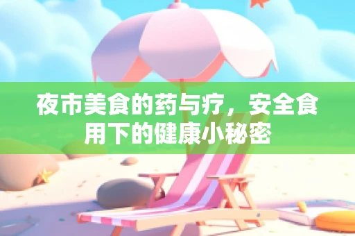 夜市美食的药与疗，安全食用下的健康小秘密