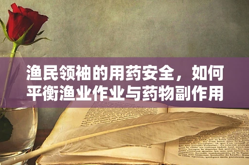 渔民领袖的用药安全，如何平衡渔业作业与药物副作用？