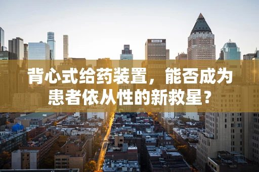 背心式给药装置，能否成为患者依从性的新救星？