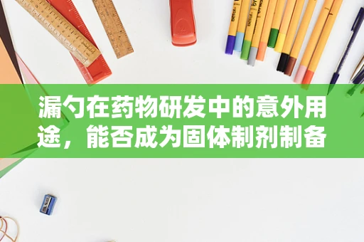漏勺在药物研发中的意外用途，能否成为固体制剂制备的‘秘密武器’？