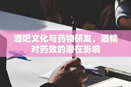 酒吧文化与药物研发，酒精对药效的潜在影响