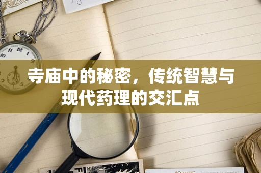 寺庙中的秘密，传统智慧与现代药理的交汇点