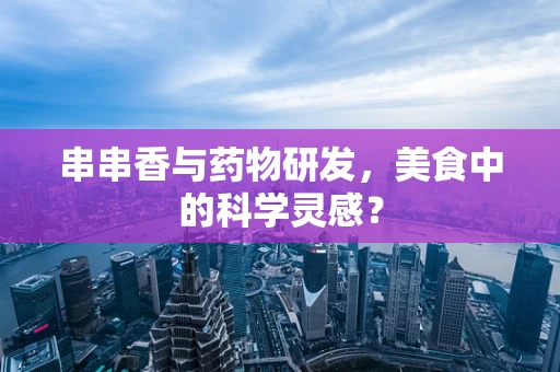串串香与药物研发，美食中的科学灵感？