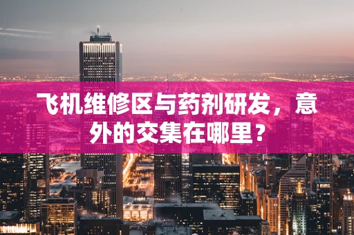 飞机维修区与药剂研发，意外的交集在哪里？