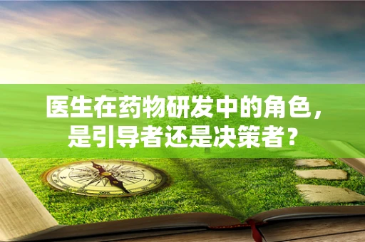 医生在药物研发中的角色，是引导者还是决策者？