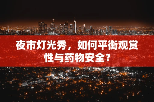 夜市灯光秀，如何平衡观赏性与药物安全？