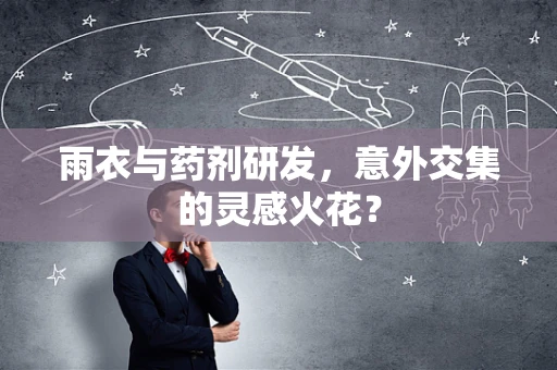 雨衣与药剂研发，意外交集的灵感火花？