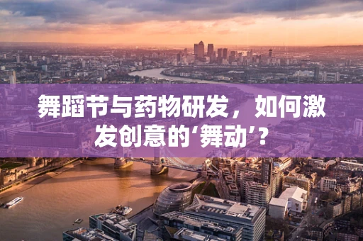 舞蹈节与药物研发，如何激发创意的‘舞动’？