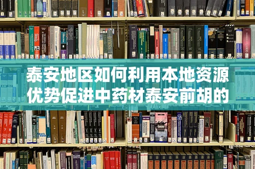 泰安地区如何利用本地资源优势促进中药材泰安前胡的研发与应用？