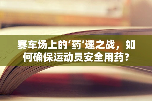 赛车场上的‘药’速之战，如何确保运动员安全用药？