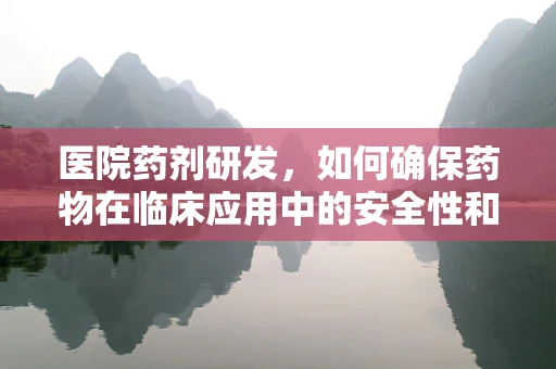 医院药剂研发，如何确保药物在临床应用中的安全性和有效性？