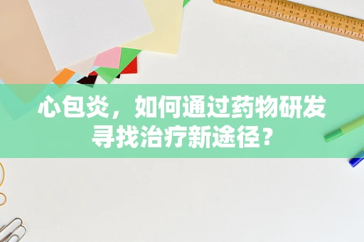 心包炎，如何通过药物研发寻找治疗新途径？