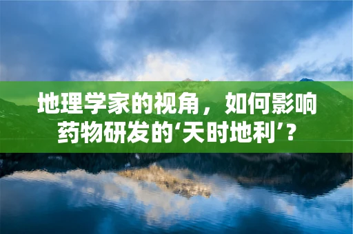 地理学家的视角，如何影响药物研发的‘天时地利’？