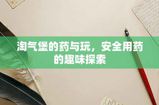 淘气堡的药与玩，安全用药的趣味探索