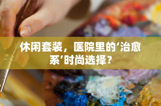 休闲套装，医院里的‘治愈系’时尚选择？