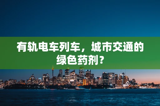 有轨电车列车，城市交通的绿色药剂？