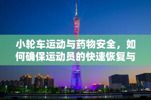 小轮车运动与药物安全，如何确保运动员的快速恢复与安全用药？