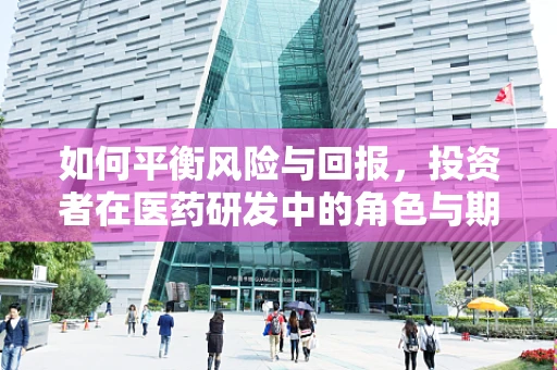 如何平衡风险与回报，投资者在医药研发中的角色与期望？