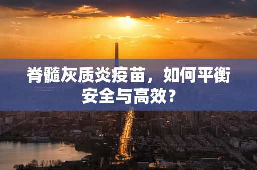 脊髓灰质炎疫苗，如何平衡安全与高效？