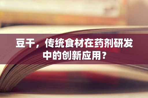 豆干，传统食材在药剂研发中的创新应用？