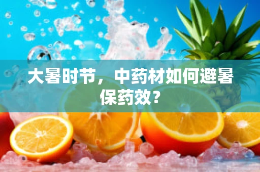 大暑时节，中药材如何避暑保药效？