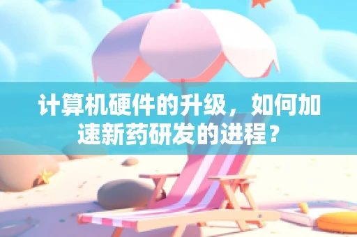 计算机硬件的升级，如何加速新药研发的进程？
