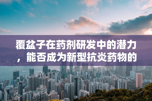 覆盆子在药剂研发中的潜力，能否成为新型抗炎药物的突破口？