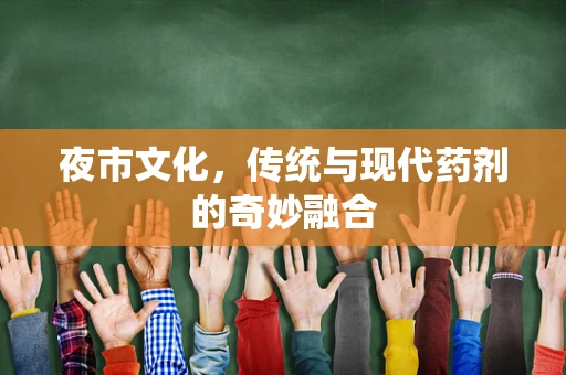 夜市文化，传统与现代药剂的奇妙融合