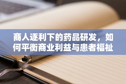 商人逐利下的药品研发，如何平衡商业利益与患者福祉？