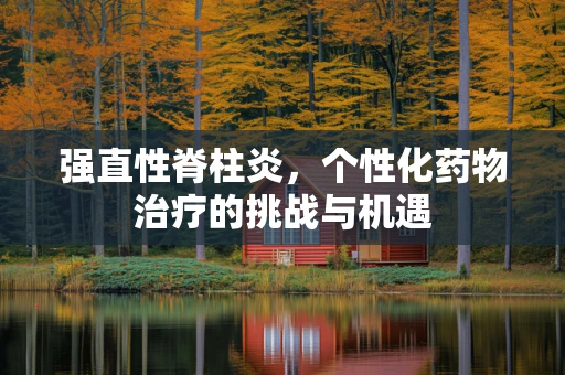 强直性脊柱炎，个性化药物治疗的挑战与机遇