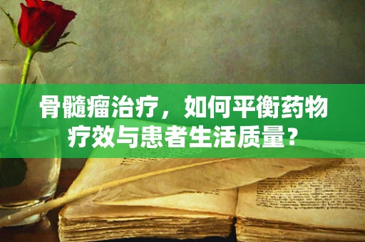 骨髓瘤治疗，如何平衡药物疗效与患者生活质量？