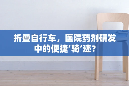 折叠自行车，医院药剂研发中的便捷‘骑’迹？