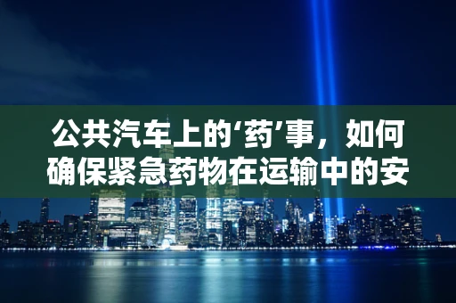 公共汽车上的‘药’事，如何确保紧急药物在运输中的安全？