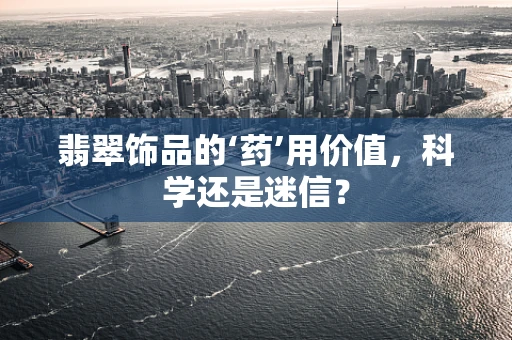 翡翠饰品的‘药’用价值，科学还是迷信？