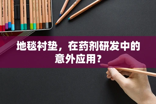 地毯衬垫，在药剂研发中的意外应用？
