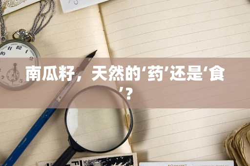 南瓜籽，天然的‘药’还是‘食’？