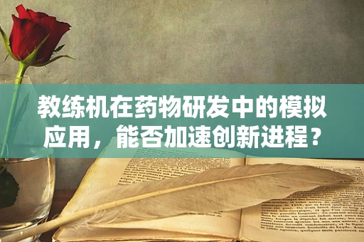 教练机在药物研发中的模拟应用，能否加速创新进程？