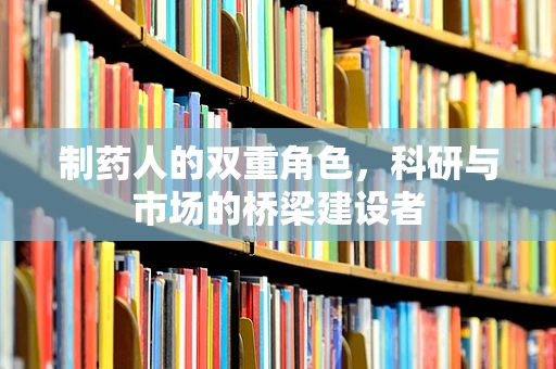 制药人的双重角色，科研与市场的桥梁建设者