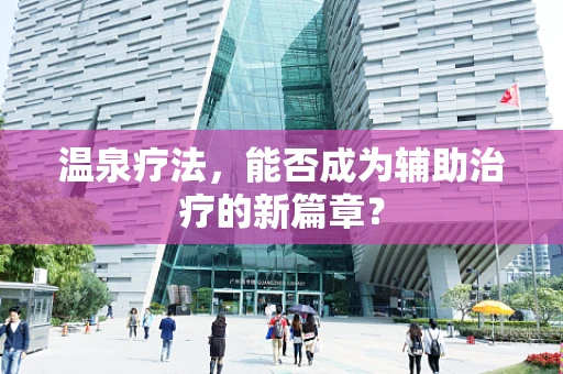 温泉疗法，能否成为辅助治疗的新篇章？