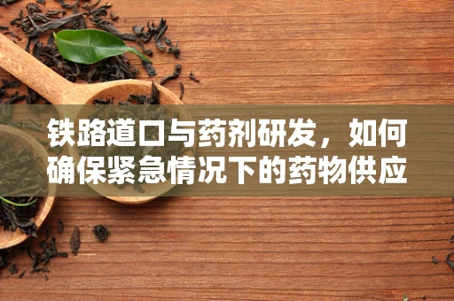 铁路道口与药剂研发，如何确保紧急情况下的药物供应？