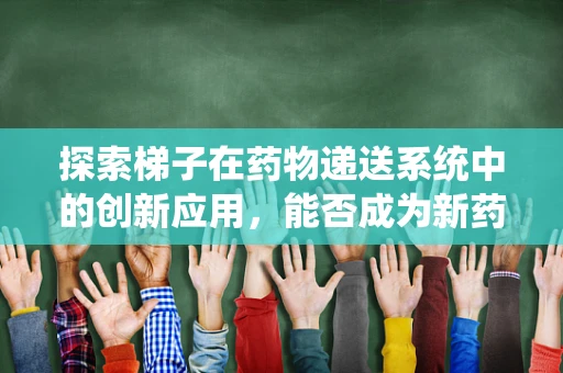 探索梯子在药物递送系统中的创新应用，能否成为新药研发的攀登者？