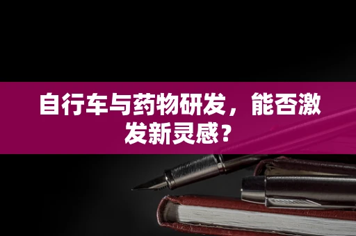 自行车与药物研发，能否激发新灵感？
