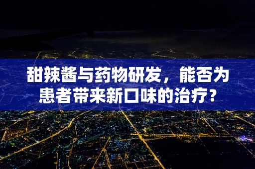 甜辣酱与药物研发，能否为患者带来新口味的治疗？