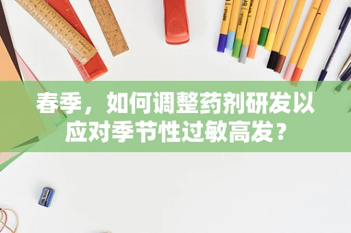 春季，如何调整药剂研发以应对季节性过敏高发？
