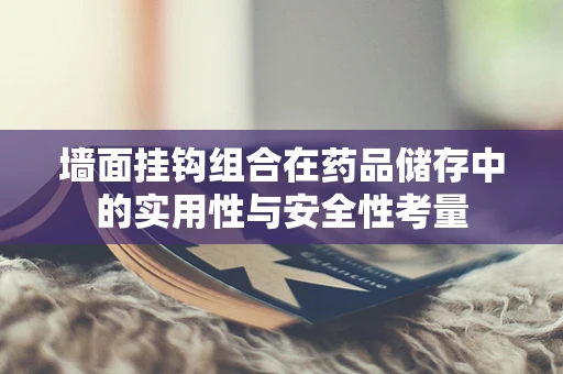 墙面挂钩组合在药品储存中的实用性与安全性考量