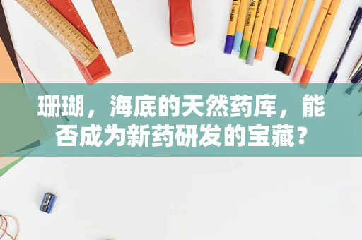 珊瑚，海底的天然药库，能否成为新药研发的宝藏？