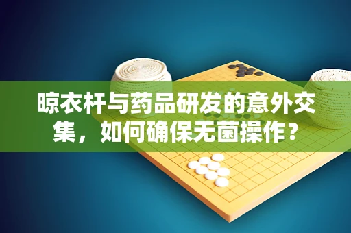 晾衣杆与药品研发的意外交集，如何确保无菌操作？