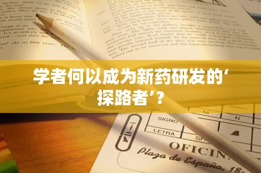 学者何以成为新药研发的‘探路者’？